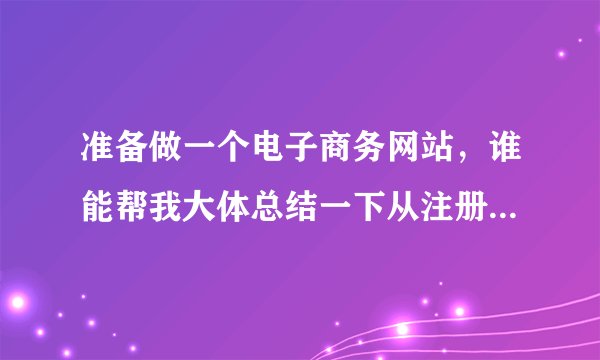 准备做一个电子商务网站，谁能帮我大体总结一下从注册到备案还有服务器托管等等的流程谢谢^_^.