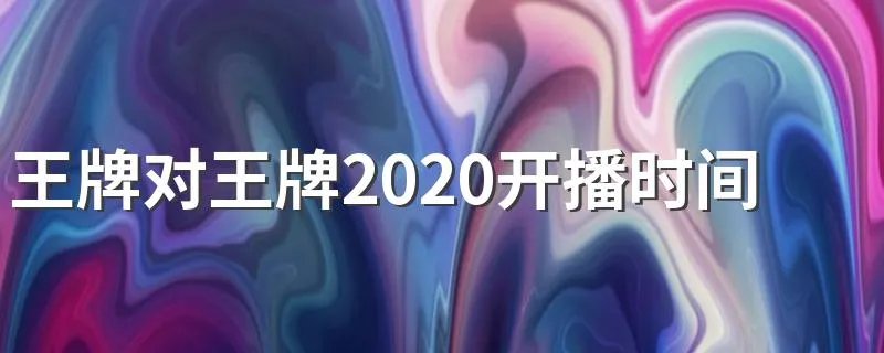 王牌对王牌2020开播时间 王牌对王牌播出时间