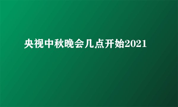 央视中秋晚会几点开始2021