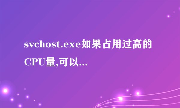 svchost.exe如果占用过高的CPU量,可以关闭它吗,有什么影响吗?