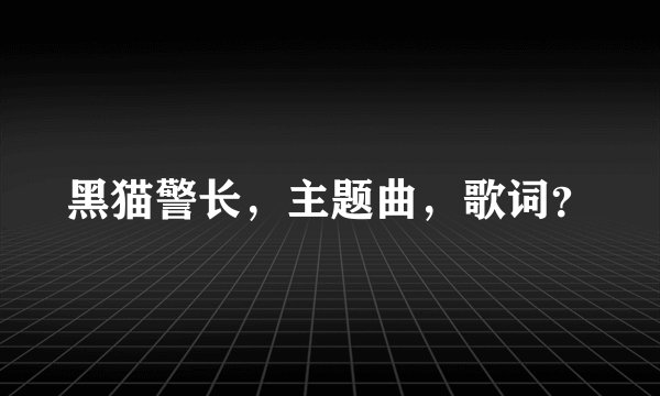 黑猫警长，主题曲，歌词？