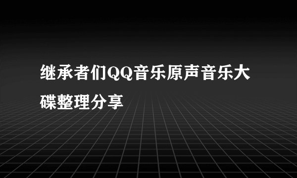 继承者们QQ音乐原声音乐大碟整理分享