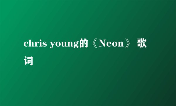 chris young的《Neon》 歌词