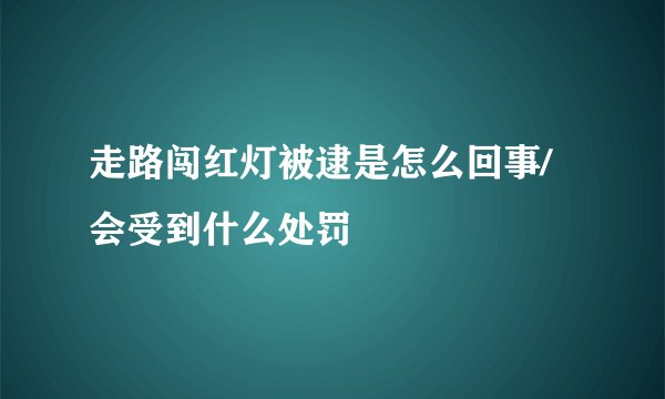 走路闯红灯被逮是怎么回事/会受到什么处罚