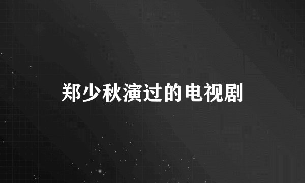 郑少秋演过的电视剧