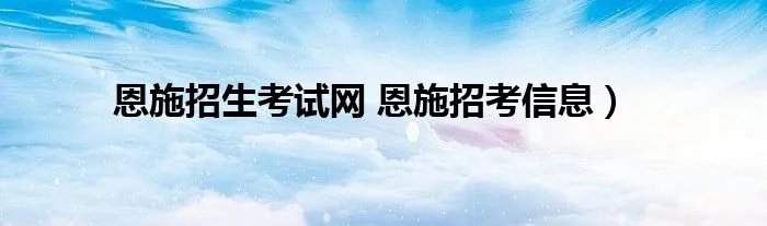 恩施招生考试网 恩施招考信息）