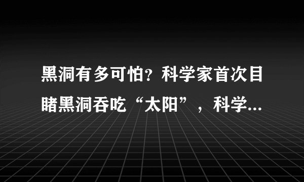 黑洞有多可怕？科学家首次目睹黑洞吞吃“太阳”，科学家都惊呆了