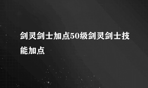 剑灵剑士加点50级剑灵剑士技能加点