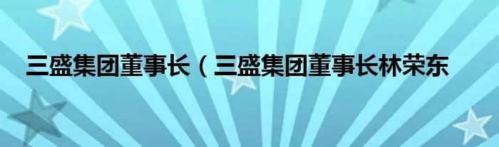 三盛集团董事长（三盛集团董事长林荣东