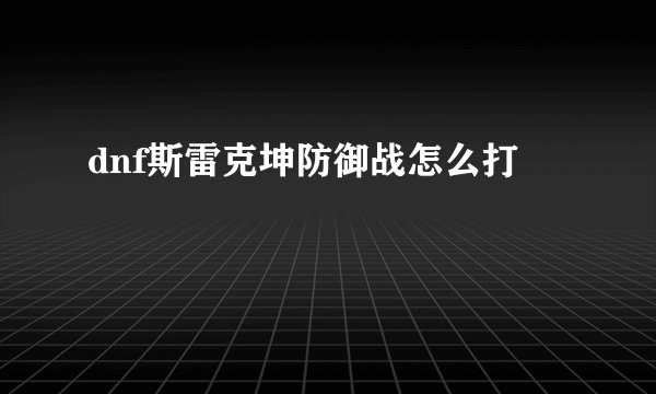 dnf斯雷克坤防御战怎么打