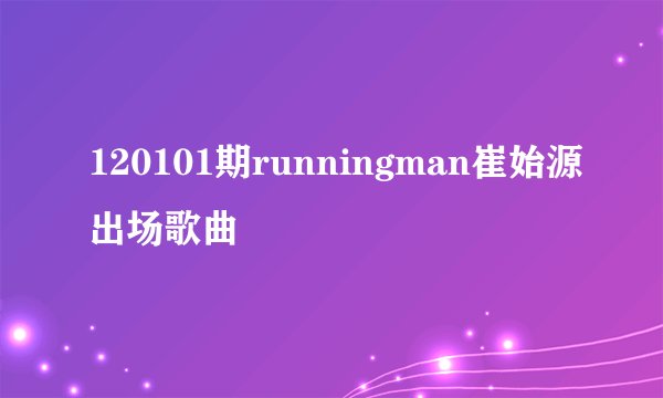 120101期runningman崔始源出场歌曲