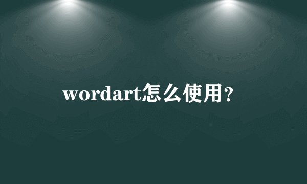 wordart怎么使用？