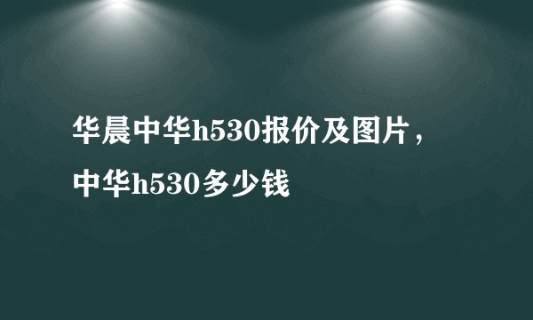 华晨中华h530报价及图片，中华h530多少钱