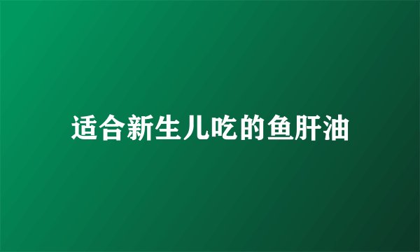 适合新生儿吃的鱼肝油