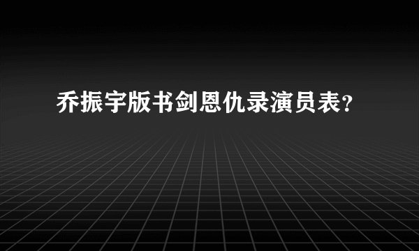 乔振宇版书剑恩仇录演员表？
