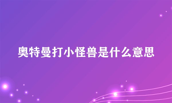 奥特曼打小怪兽是什么意思