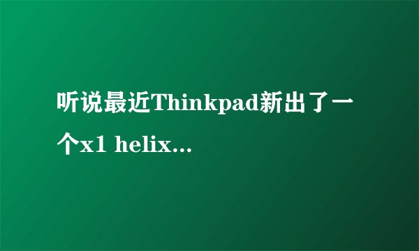 听说最近Thinkpad新出了一个x1 helix 怎么样啊