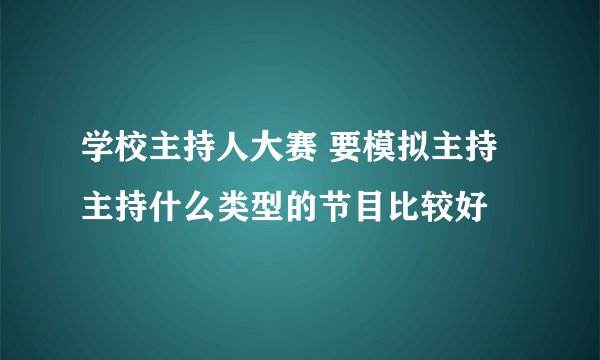 学校主持人大赛 要模拟主持 主持什么类型的节目比较好