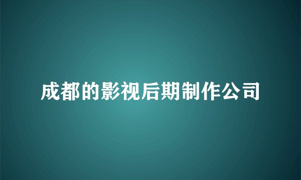 成都的影视后期制作公司