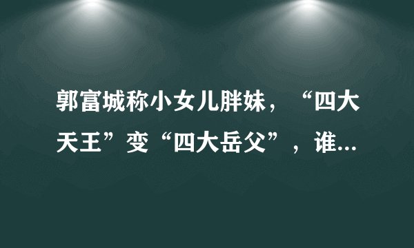 郭富城称小女儿胖妹，“四大天王”变“四大岳父”，谁的女儿颜值最高？