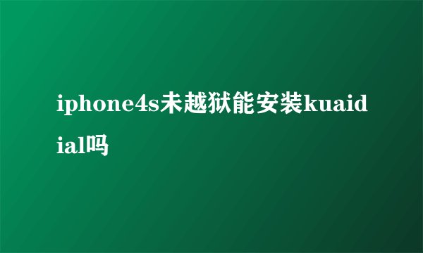 iphone4s未越狱能安装kuaidial吗