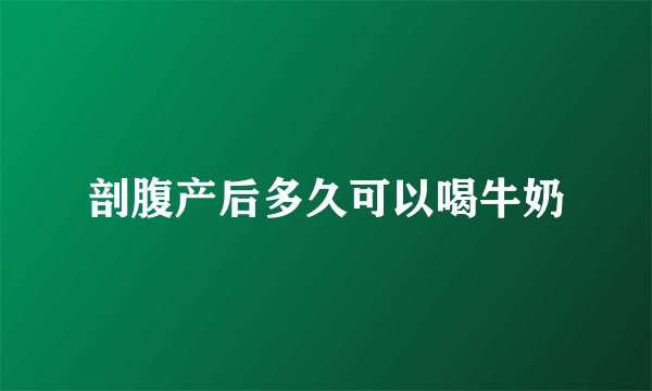 剖腹产后多久可以喝牛奶