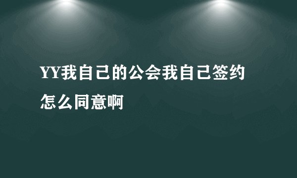 YY我自己的公会我自己签约怎么同意啊