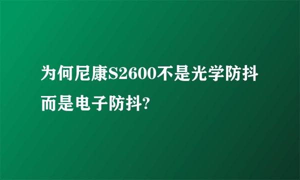 为何尼康S2600不是光学防抖而是电子防抖?