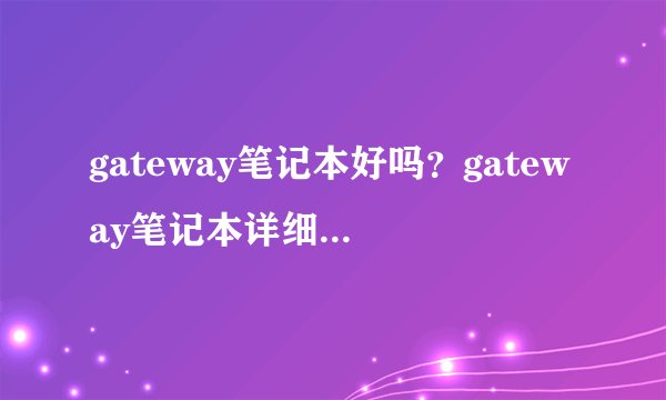 gateway笔记本好吗？gateway笔记本详细测评解析