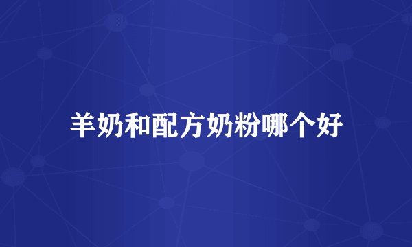 羊奶和配方奶粉哪个好