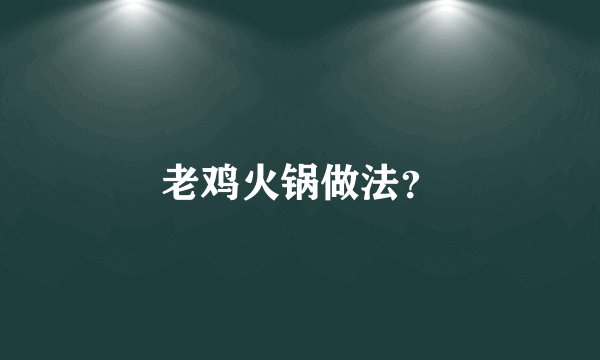 老鸡火锅做法？