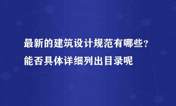 最新的建筑设计规范有哪些？能否具体详细列出目录呢