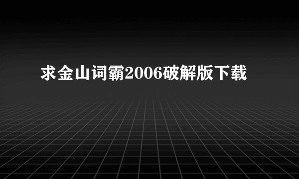 求金山词霸2006破解版下载