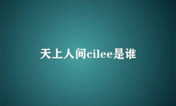 天上人间cilee是谁
