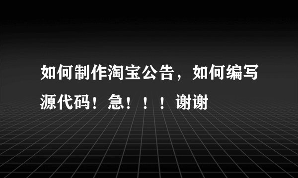 如何制作淘宝公告，如何编写源代码！急！！！谢谢