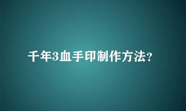 千年3血手印制作方法？