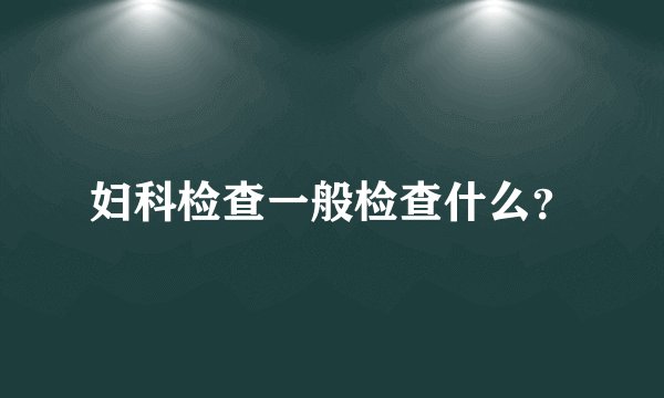妇科检查一般检查什么？