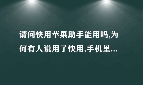 请问快用苹果助手能用吗,为何有人说用了快用,手机里的app store就不能下载东西?