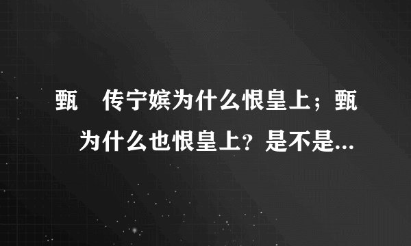 甄嬛传宁嫔为什么恨皇上；甄嬛为什么也恨皇上？是不是祺嫔和甄嬛之前很要好？