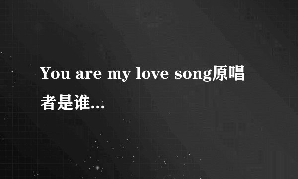 You are my love song原唱者是谁，歌名是什么？
