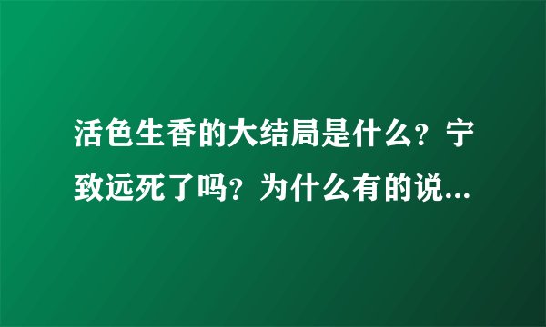 活色生香的大结局是什么？宁致远死了吗？为什么有的说他死了，有的说没死