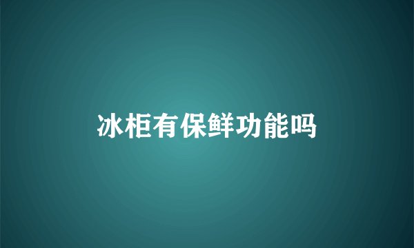 冰柜有保鲜功能吗