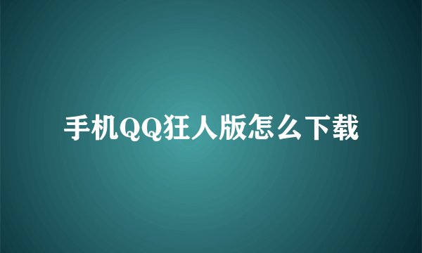 手机QQ狂人版怎么下载