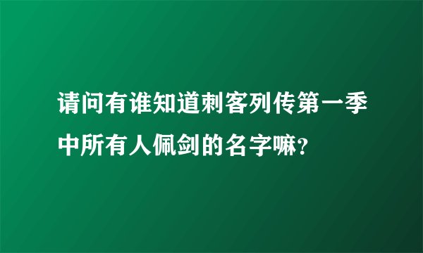 请问有谁知道刺客列传第一季中所有人佩剑的名字嘛？