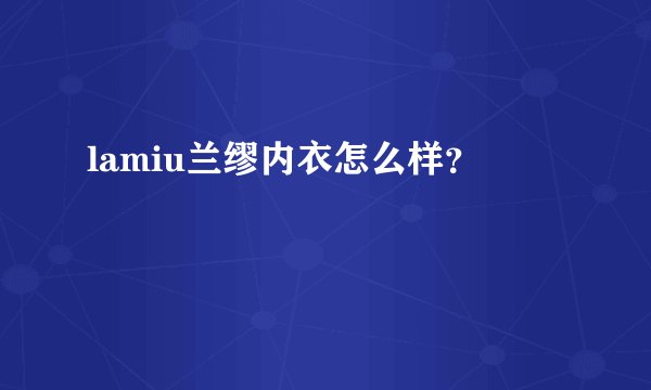 lamiu兰缪内衣怎么样？