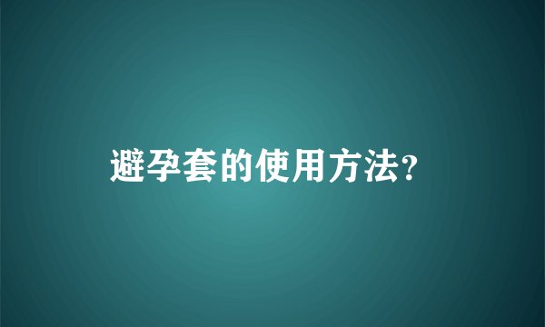 避孕套的使用方法？