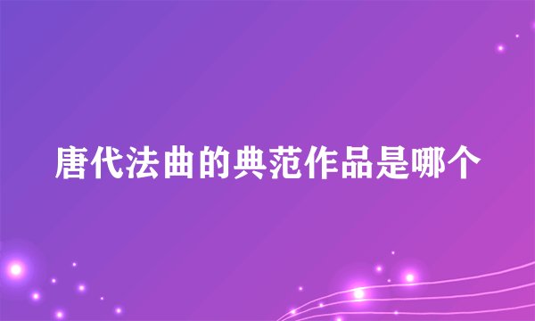 唐代法曲的典范作品是哪个