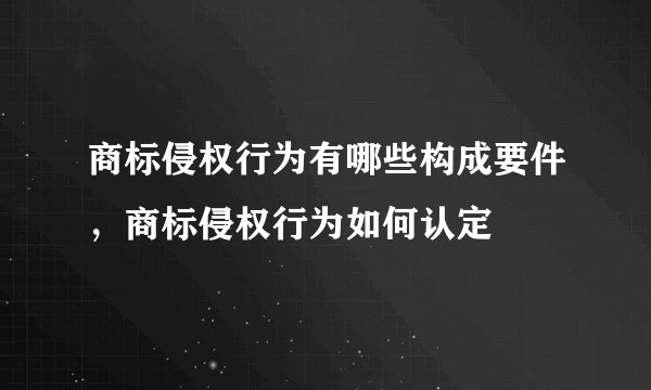 商标侵权行为有哪些构成要件，商标侵权行为如何认定