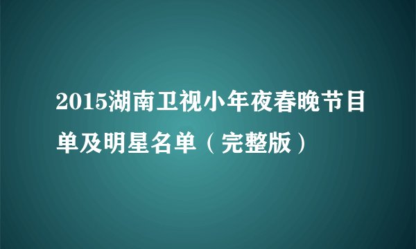 2015湖南卫视小年夜春晚节目单及明星名单（完整版）