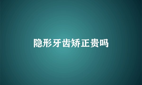 隐形牙齿矫正贵吗